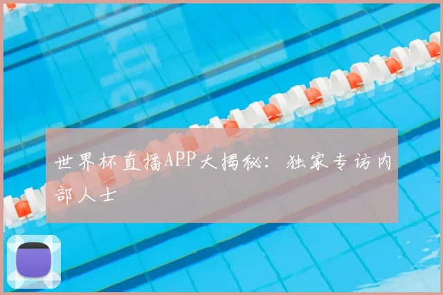 世界杯直播APP大揭秘:独家专访内部人士