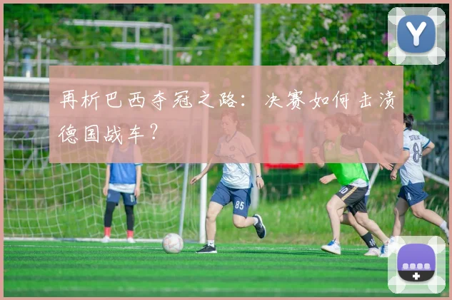 再析巴西夺冠之路：决赛如何击溃德国战车？