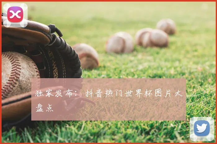 独家发布:抖音热门世界杯图片大盘点