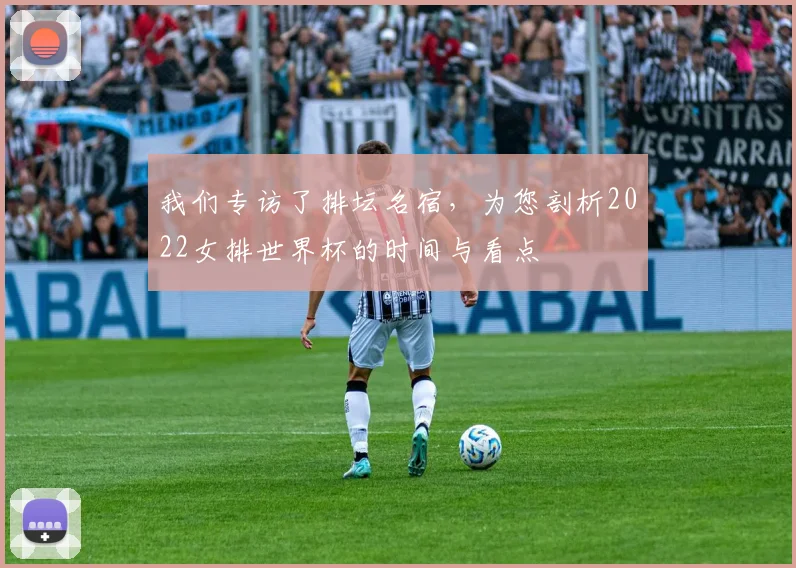我们专访了排坛名宿,为您剖析2022女排世界杯的时间与看点