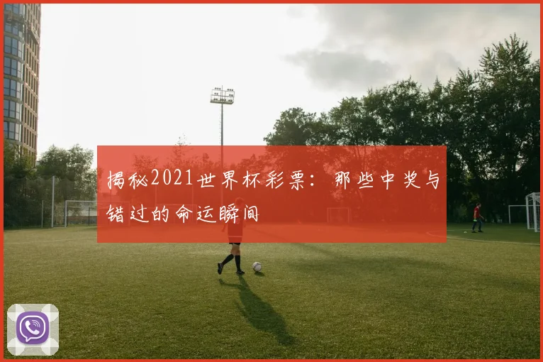 揭秘2021世界杯彩票：那些中奖与错过的命运瞬间