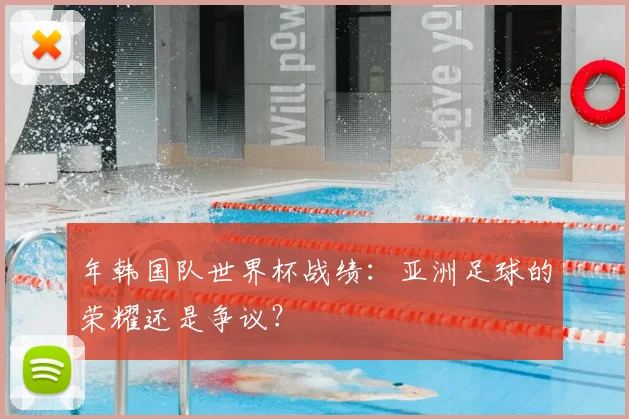 年韩国队世界杯战绩:亚洲足球的荣耀还是争议?