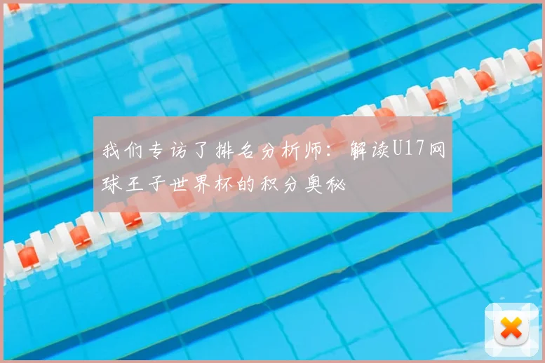 我们专访了排名分析师:解读U17网球王子世界杯的积分奥秘