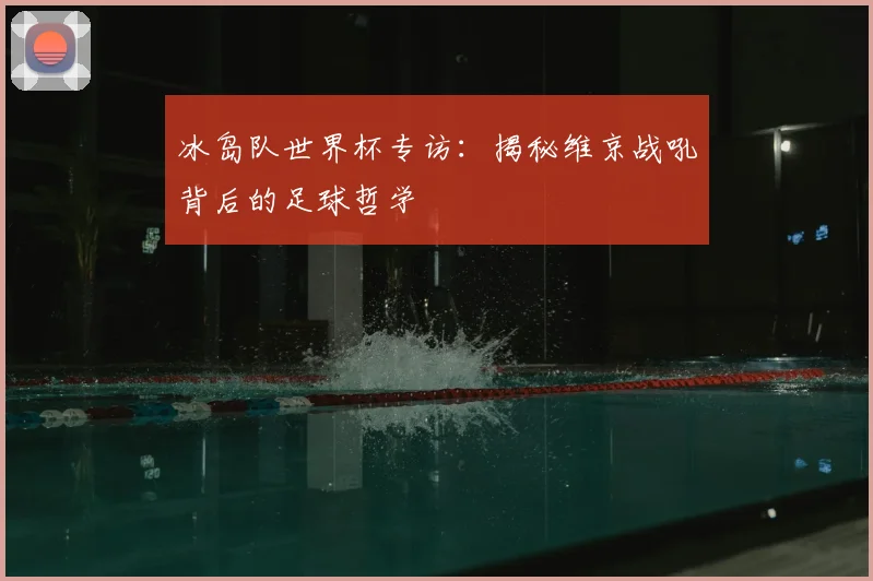 冰岛队世界杯专访：揭秘维京战吼背后的足球哲学