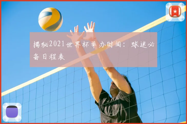 揭秘2021世界杯举办时间：球迷必备日程表